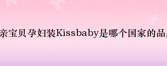 亲亲宝贝孕妇装kissbaby是哪个国家的品牌？