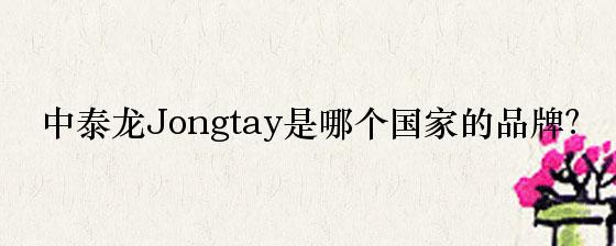 中泰龙jongtay是哪个国家的品牌？